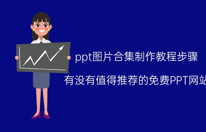 ppt图片合集制作教程步骤 有没有值得推荐的免费PPT网站？